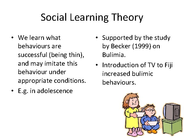 Social Learning Theory • We learn what behaviours are successful (being thin), and may Social Learning Theory • We learn what behaviours are successful (being thin), and may