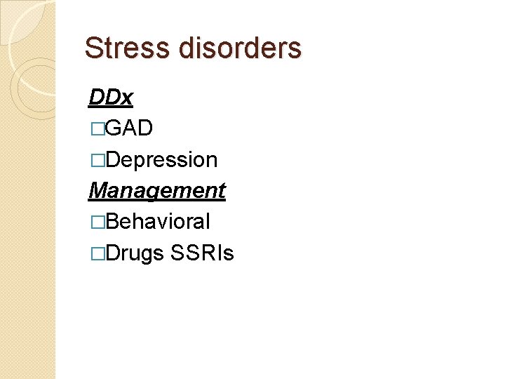 Stress disorders DDx �GAD �Depression Management �Behavioral �Drugs SSRIs 