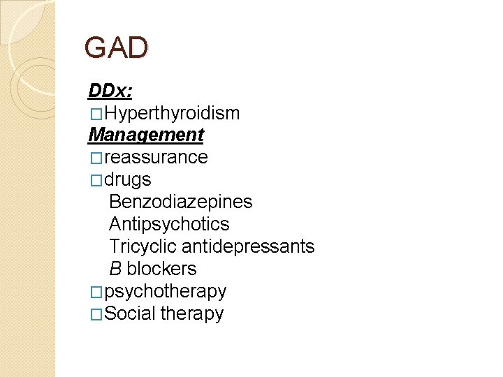 GAD DDx: �Hyperthyroidism Management �reassurance �drugs Benzodiazepines Antipsychotics Tricyclic antidepressants B blockers �psychotherapy �Social