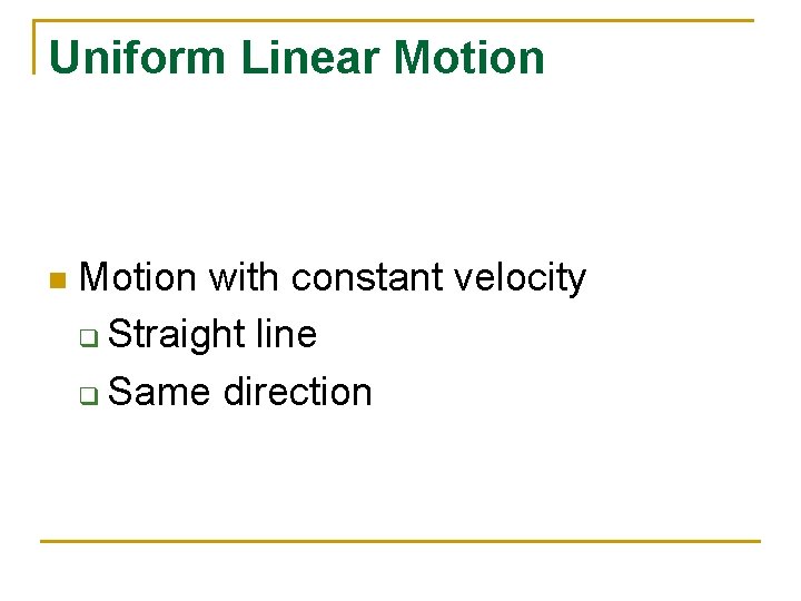 Uniform Linear Motion n Motion with constant velocity q Straight line q Same direction