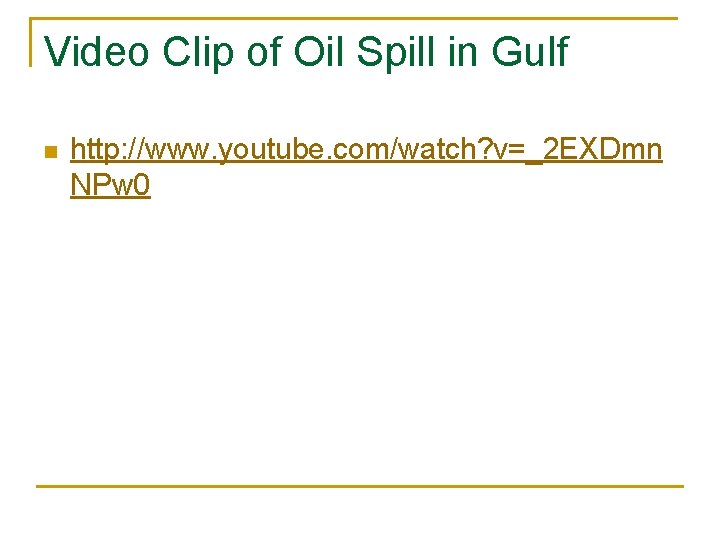 Video Clip of Oil Spill in Gulf n http: //www. youtube. com/watch? v=_2 EXDmn