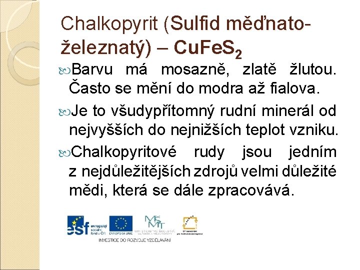Chalkopyrit (Sulfid měďnatoželeznatý) – Cu. Fe. S 2 Barvu má mosazně, zlatě žlutou. Často
