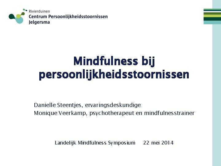 Mindfulness bij persoonlijkheidsstoornissen Danielle Steentjes, ervaringsdeskundige Monique Veerkamp, psychotherapeut en mindfulnesstrainer Landelijk Mindfulness Symposium