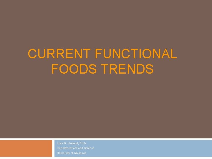 CURRENT FUNCTIONAL FOODS TRENDS Luke R. Howard, Ph. D. Department of Food Science University