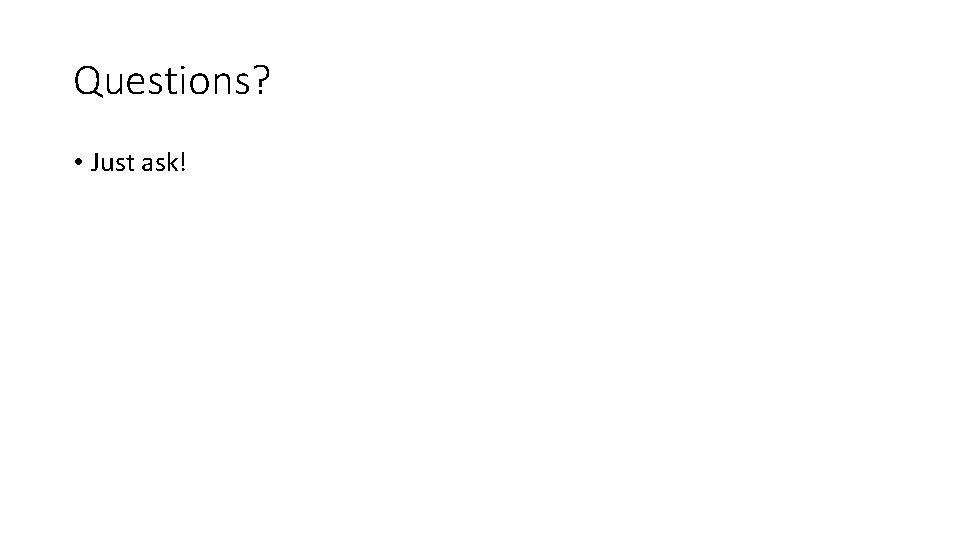 Questions? • Just ask! 