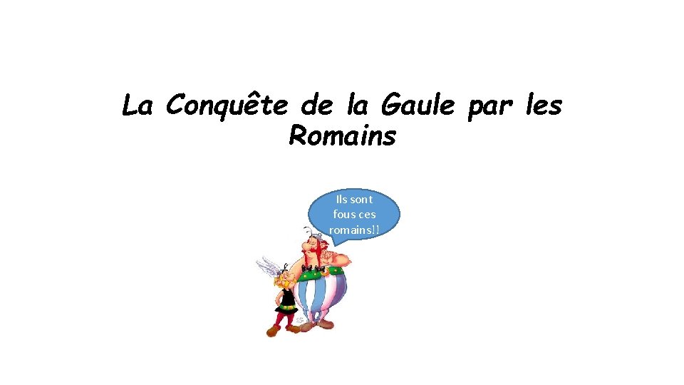 La Conquête de la Gaule par les Romains Ils sont fous ces romains!! 