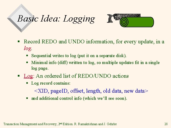 Basic Idea: Logging § Record REDO and UNDO information, for every update, in a