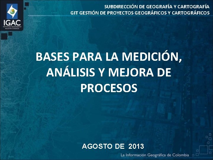 SUBDIRECCIÓN DE GEOGRAFÍA Y CARTOGRAFÍA GIT GESTIÓN DE PROYECTOS GEOGRÁFICOS Y CARTOGRÁFICOS BASES PARA
