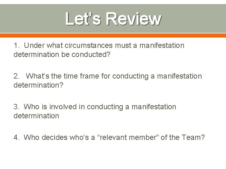 Let’s Review 1. Under what circumstances must a manifestation determination be conducted? 2. What’s