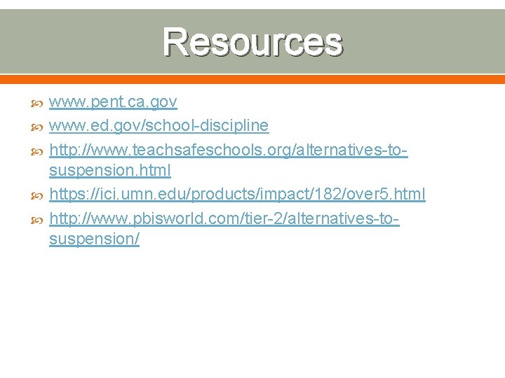 Resources www. pent. ca. gov www. ed. gov/school-discipline http: //www. teachsafeschools. org/alternatives-tosuspension. html https: