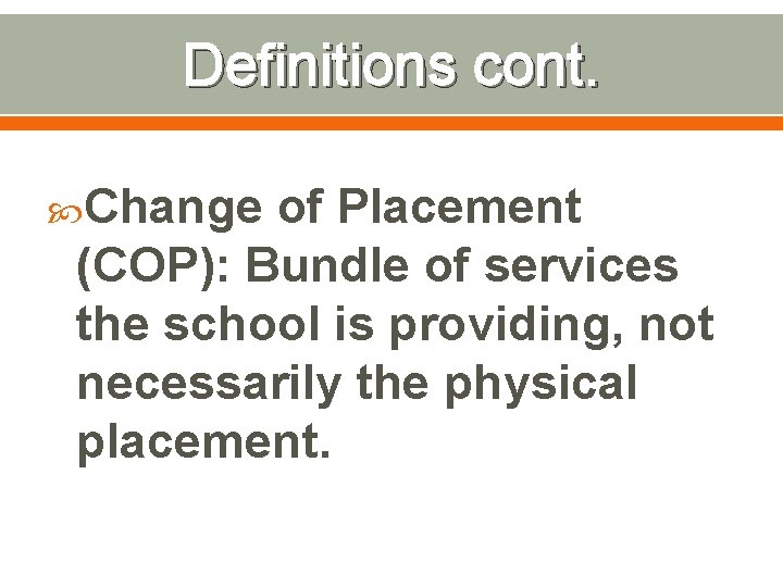 Definitions cont. Change of Placement (COP): Bundle of services the school is providing, not