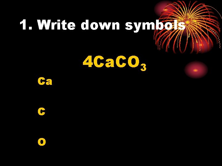 1. Write down symbols Ca C O 4 Ca. CO 3 