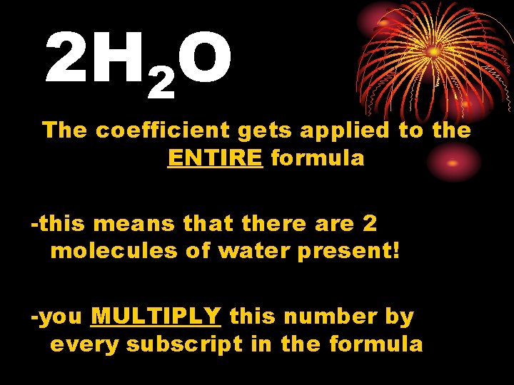 2 H 2 O The coefficient gets applied to the ENTIRE formula -this means