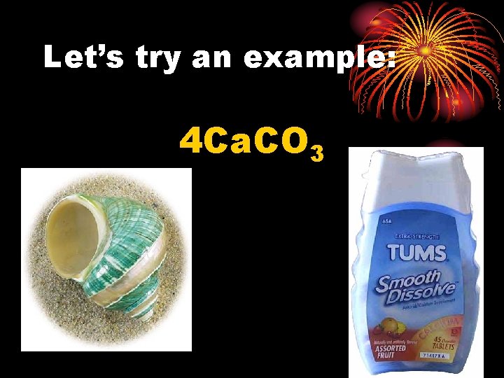 Let’s try an example: 4 Ca. CO 3 