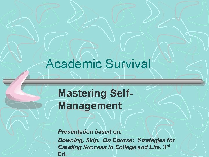 Academic Survival Mastering Self. Management Presentation based on: Downing, Skip. On Course: Strategies for