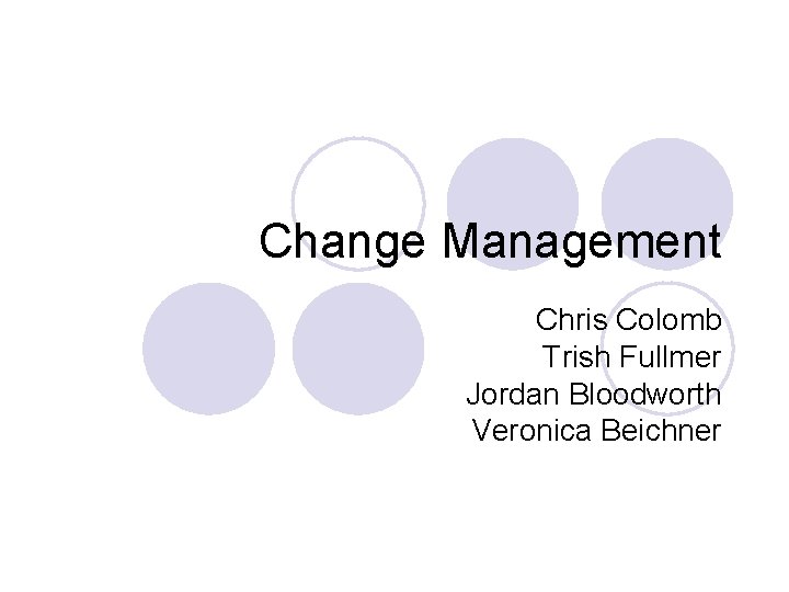 Change Management Chris Colomb Trish Fullmer Jordan Bloodworth Veronica Beichner 