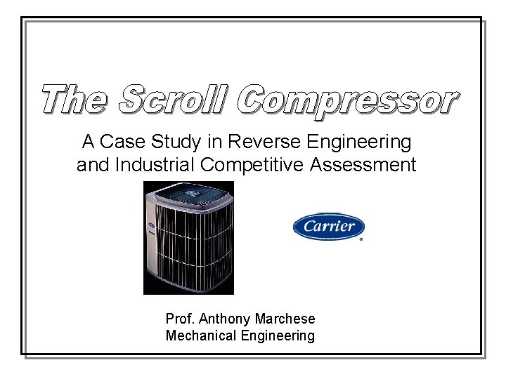 A Case Study in Reverse Engineering and Industrial Competitive Assessment Prof. Anthony Marchese Mechanical
