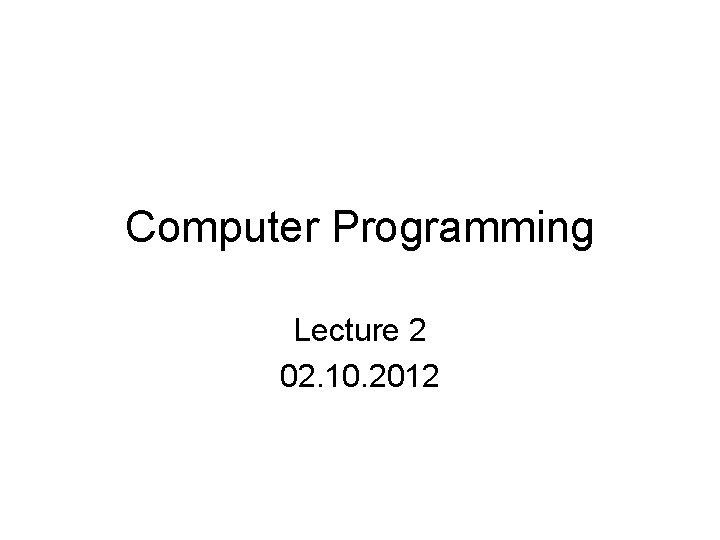 Computer Programming Lecture 2 02. 10. 2012 