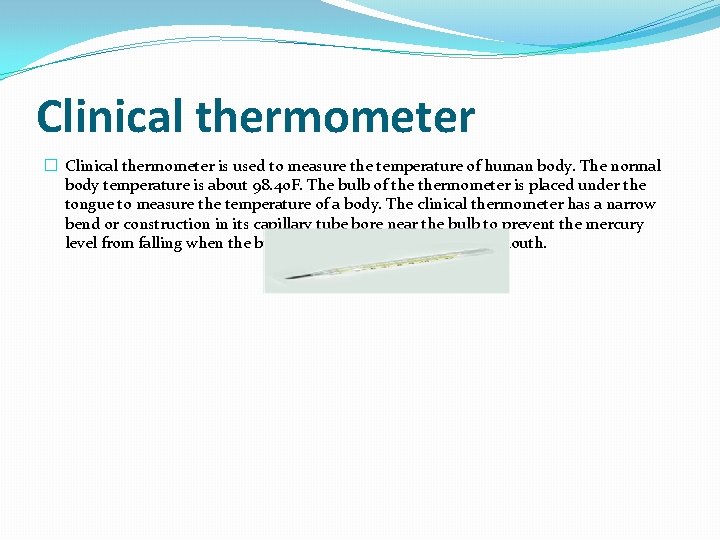 Clinical thermometer � Clinical thermometer is used to measure the temperature of human body.