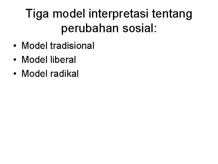 Tiga model interpretasi tentang perubahan sosial: • Model tradisional • Model liberal • Model