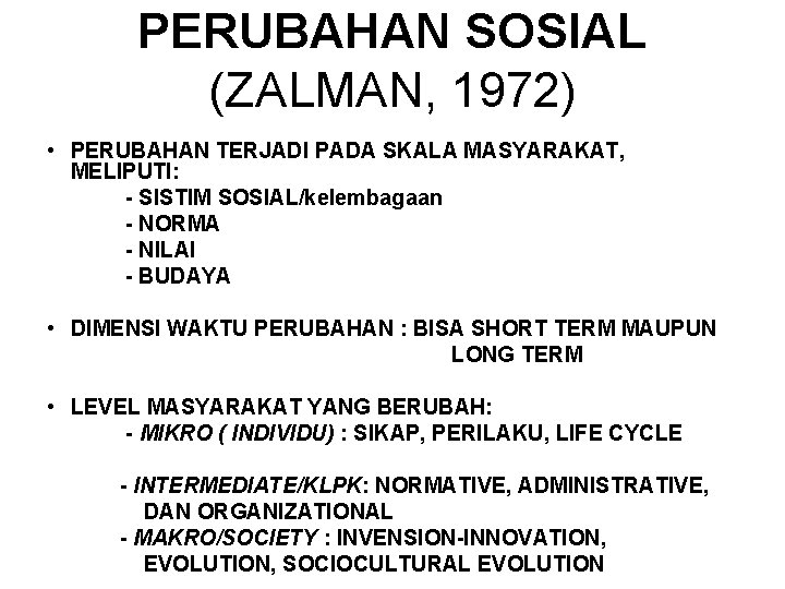 PERUBAHAN SOSIAL (ZALMAN, 1972) • PERUBAHAN TERJADI PADA SKALA MASYARAKAT, MELIPUTI: - SISTIM SOSIAL/kelembagaan