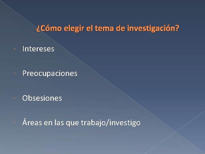 ¿Cómo elegir el tema de investigación? Intereses Preocupaciones Obsesiones Áreas en las que trabajo/investigo