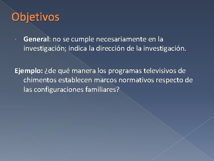 Objetivos General: no se cumple necesariamente en la investigación; indica la dirección de la