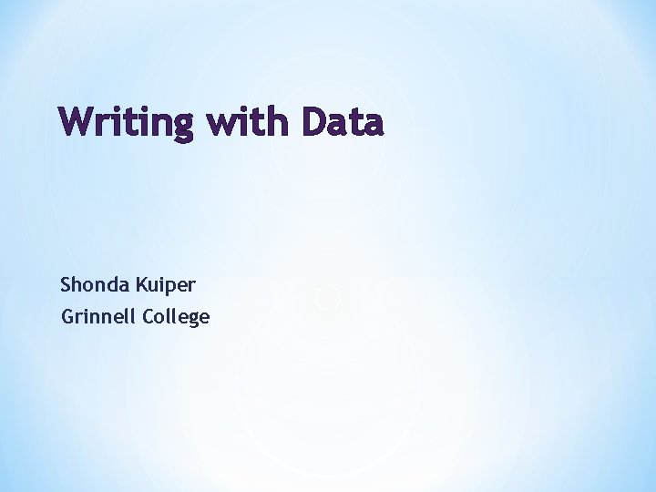 Writing with Data Shonda Kuiper Grinnell College Writing with Data Shonda Kuiper Grinnell College