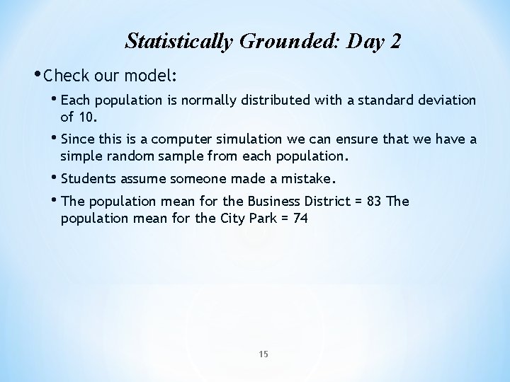Statistically Grounded: Day 2 • Check our model: • Each population is normally distributed Statistically Grounded: Day 2 • Check our model: • Each population is normally distributed