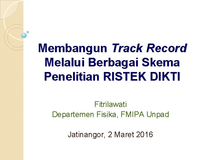 Membangun Track Record Melalui Berbagai Skema Penelitian RISTEK DIKTI Fitrilawati Departemen Fisika, FMIPA Unpad