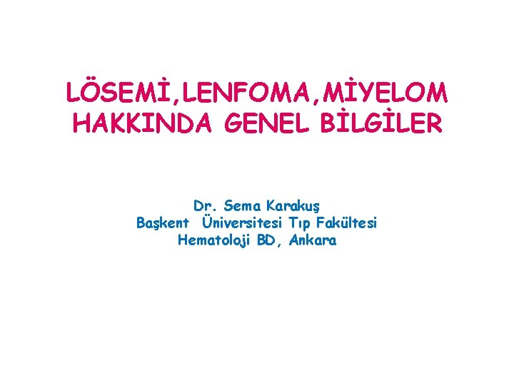 LÖSEMİ, LENFOMA, MİYELOM HAKKINDA GENEL BİLGİLER Dr. Sema Karakuş Başkent Üniversitesi Tıp Fakültesi Hematoloji