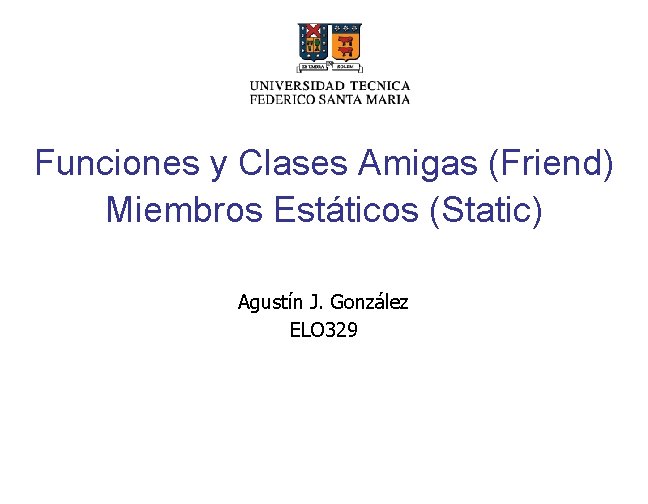 Funciones y Clases Amigas (Friend) Miembros Estáticos (Static) Agustín J. González ELO 329 