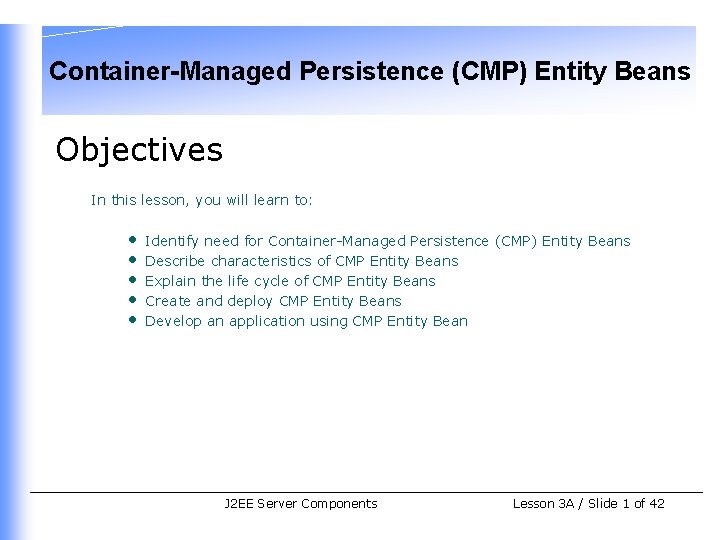 Container-Managed Persistence (CMP) Entity Beans Objectives In this lesson, you will learn to: •