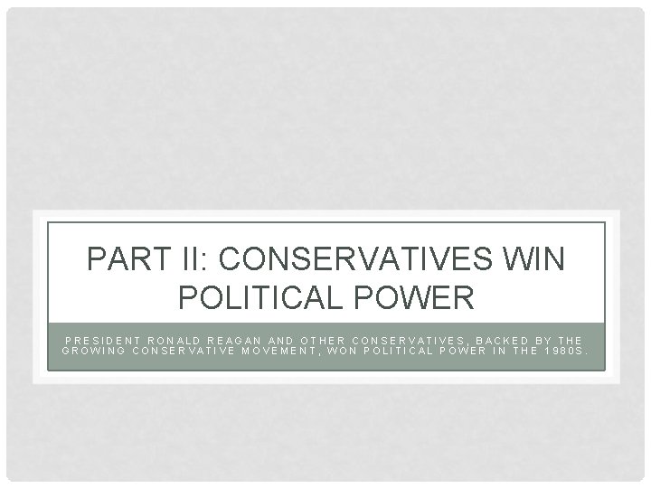 PART II: CONSERVATIVES WIN POLITICAL POWER PRESIDENT RONALD REAGAN AND OTHER CONSERVATIVES, BACKED BY