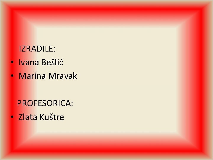 IZRADILE: • Ivana Bešlić • Marina Mravak PROFESORICA: • Zlata Kuštre 