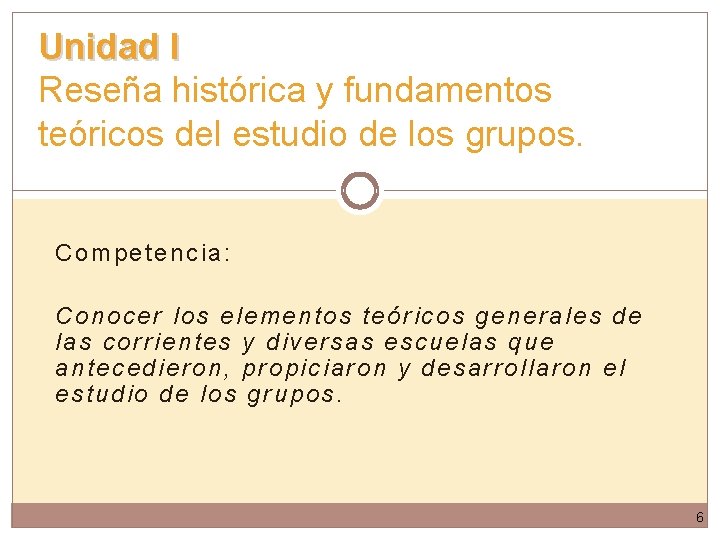 Unidad I Reseña histórica y fundamentos teóricos del estudio de los grupos. Competencia: Conocer Unidad I Reseña histórica y fundamentos teóricos del estudio de los grupos. Competencia: Conocer