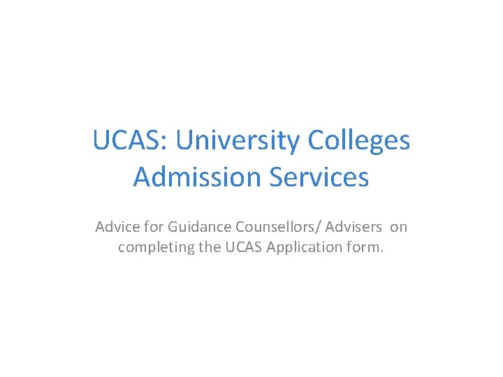 UCAS: University Colleges Admission Services Advice for Guidance Counsellors/ Advisers on completing the UCAS