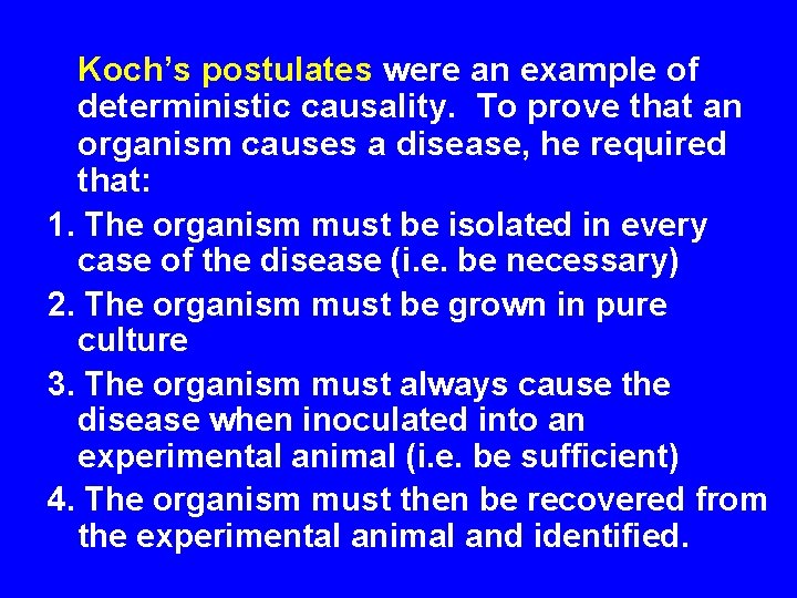 Koch’s postulates were an example of deterministic causality. To prove that an organism causes