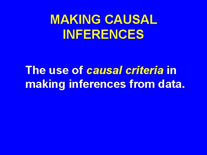 MAKING CAUSAL INFERENCES The use of causal criteria in making inferences from data. 