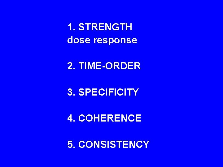  1. STRENGTH dose response 2. TIME-ORDER 3. SPECIFICITY 4. COHERENCE 5. CONSISTENCY 