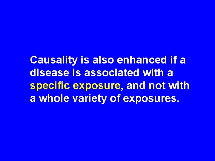 Causality is also enhanced if a disease is associated with a specific exposure, and