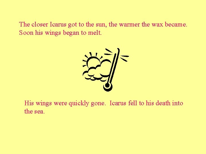 The closer Icarus got to the sun, the warmer the wax became. Soon his