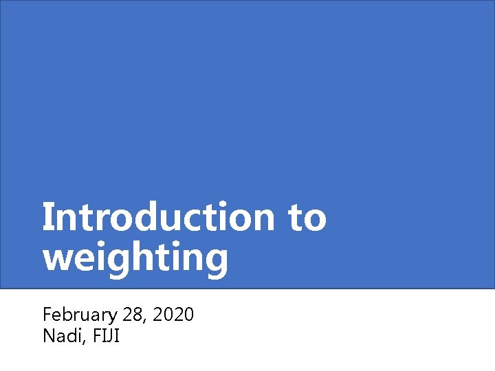 Introduction to weighting February 28, 2020 Nadi, FIJI 