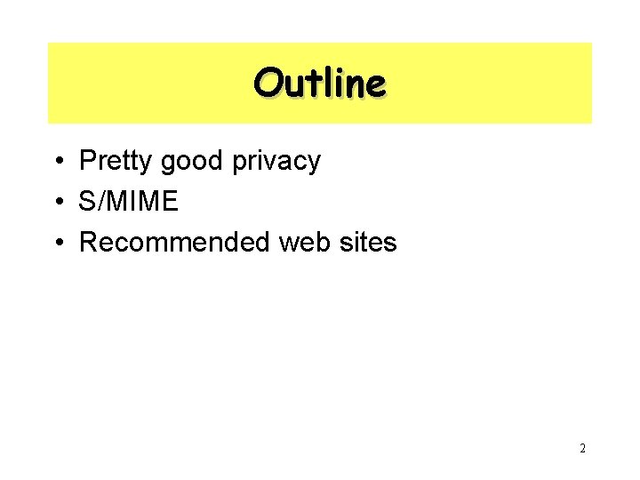 Outline • Pretty good privacy • S/MIME • Recommended web sites 2 