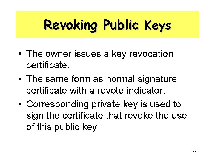 Revoking Public Keys • The owner issues a key revocation certificate. • The same