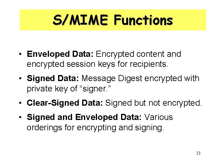 S/MIME Functions • Enveloped Data: Encrypted content and encrypted session keys for recipients. •