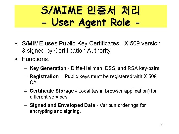 S/MIME 인증서 처리 - User Agent Role • S/MIME uses Public-Key Certificates - X.