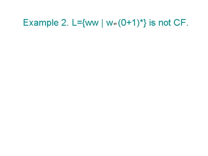 Example 2. L={ww | w (0+1)*} is not CF. 