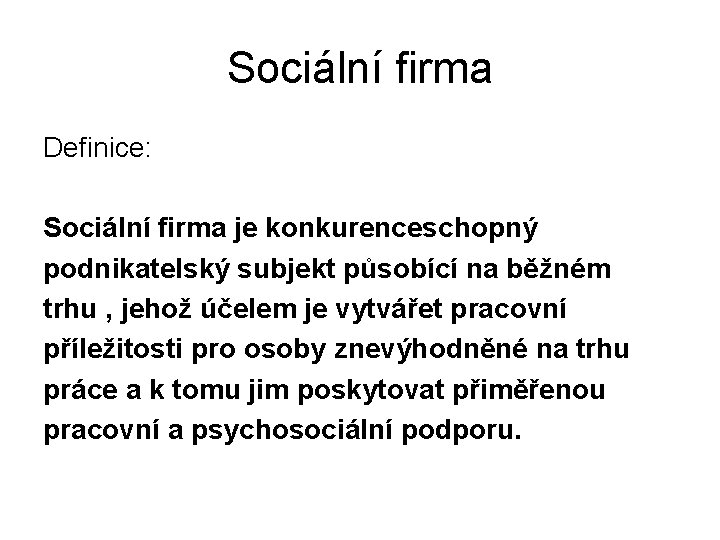 Sociální firma Definice: Sociální firma je konkurenceschopný podnikatelský subjekt působící na běžném trhu ,