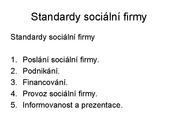 Standardy sociální firmy 1. 2. 3. 4. 5. Poslání sociální firmy. Podnikání. Financování. Provoz